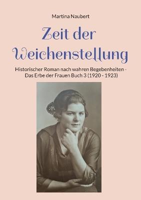 Zeit der Weichenstellung: Historischer Roman nach wahren Begebenheiten - Das Erbe der Frauen Buch 3 (1920 - 1923) - Martina Naubert - cover