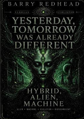 Yesterday, Tomorrow Was Already Different: Hybrid, Alien, Machine - Barry Redhead - cover