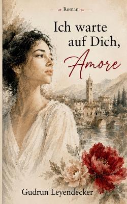 Ich warte auf Dich, Amore: Roman - Gudrun Leyendecker - cover