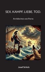 Sex. Kampf. Liebe. Tod.: Archilochos von Paros