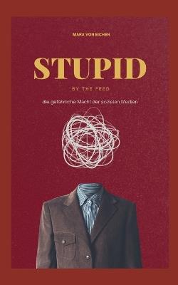 Stupid by the Feed: die gefährliche Macht der sozialen Medien - Mara Von Eichen - cover