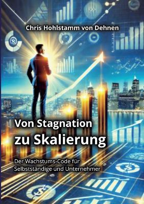 Von Stagnation zu Skalierung: Der Wachstums-Code für Selbstständige und Unternehmer - Chris Hohlstamm Von Dehnen - cover