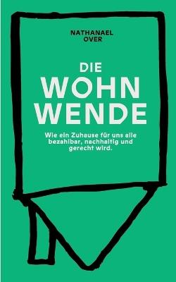 Die WOHNWENDE: Ein politisches Sachbuch über die Wohnkrise: Wie ein Zuhause für uns alle bezahlbar, nachhaltig und gerecht wird - Nathanael Over - cover