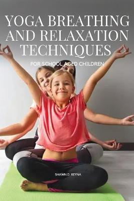 Yoga Breathing and Relaxation Techniques for School aged Children - D Reyna Shawn - cover
