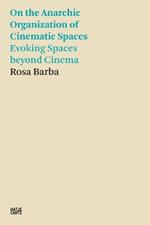 Rosa Barba: On the Anarchic Organization of Cinematic Spaces: On the Anarchic Organization of Cinematic Spaces – Evoking Spaces beyond Cinema