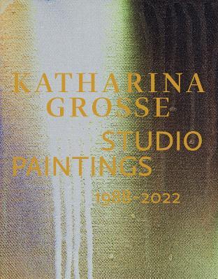 Katharina Grosse Studio Paintings 1988–2022 (Bilingual edition): Returns, Revisions, Inventions - cover