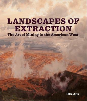 Landscapes of Extraction: The Art of Mining in the American West - cover