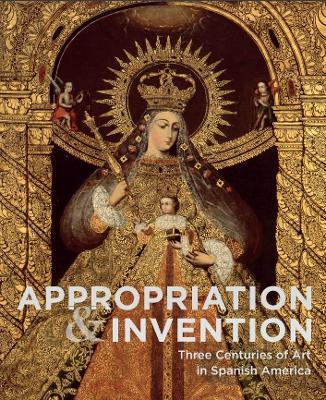 Appropriations and Invention: Three Centuries of Art in Spanish America, Selections from the Denver Art Museum - cover