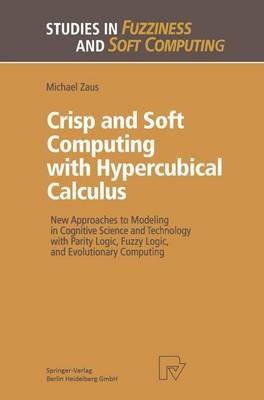 Crisp and Soft Computing with Hypercubical Calculus: New Approaches to Modeling in Cognitive Science and Technology with Parity Logic, Fuzzy Logic, and Evolutionary Computing - Michael Zaus - cover