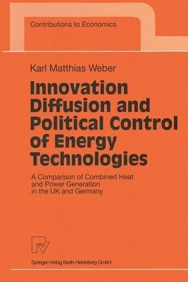 Innovation Diffusion and Political Control of Energy Technologies: A Comparison of Combined Heat and Power Generation in the UK and Germany - Karl Mathias Weber - cover
