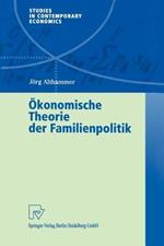Ökonomische Theorie der Familienpolitik: Theoretische und empirische Befunde zu ausgewählten Problemen staatlicher Familienpolitik