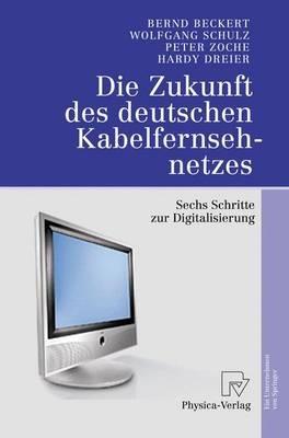 Die Zukunft des deutschen Kabelfernsehnetzes: Sechs Schritte zur Digitalisierung - Bernd Beckert,Wolfgang Schulz,Peter Zoche - cover