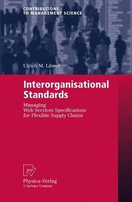 Interorganisational Standards: Managing Web Services Specifications for Flexible Supply Chains - Ulrich M. Löwer - cover