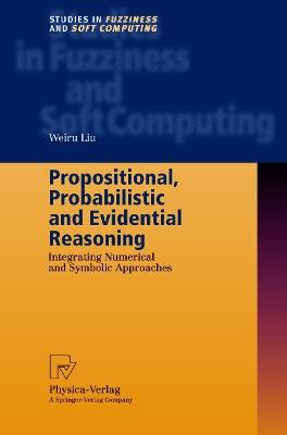 Propositional, Probabilistic and Evidential Reasoning: Integrating Numerical and Symbolic Approaches - Weiru Liu - cover