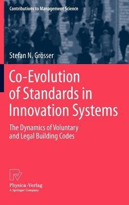 Co-Evolution of Standards in Innovation Systems: The Dynamics of Voluntary and Legal Building Codes - Stefan N. Grösser - cover