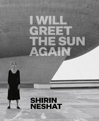 Shirin Neshat: I Will Greet the Sun Again - Ed Schad - cover