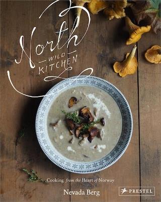 North Wild Kitchen: Home Cooking From the Heart of Norway - Nevada Berg - cover