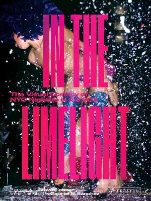 In the Limelight: The Visual Ecstasy of NYC Nightlife in the 90s - Steve Eichner,Gabriel Sanchez - cover