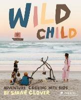Wild Child: Adventure Cooking With Kids - Sarah Glover - cover