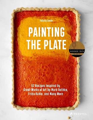 Painting the Plate: 52 Recipes Inspired by Great Works of Art from Mark Rothko, Frida Kahlo, and Man y More - Felicity Souter - cover