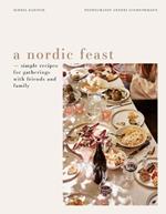 A Nordic Feast: Simple Recipes for Gatherings with Friends and Family