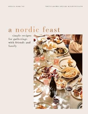 A Nordic Feast: Simple Recipes for Gatherings with Friends and Family - Mikkel Karstad - cover