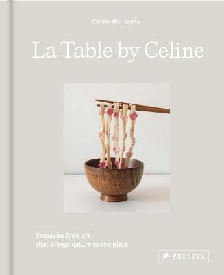 La Table by Celine: Exquisite Food Art that Brings Nature to the Plate - Celine Rousseau - cover