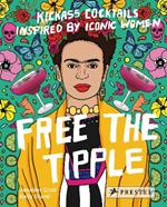 Free the Tipple: Kickass Cocktails Inspired by Iconic Women (revised ed.)