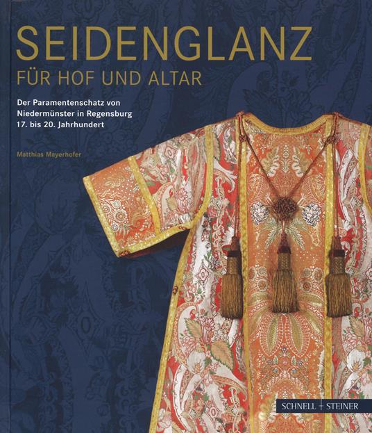 Seidenglanz fuer Hof und Altar. Der Paramentenschatz von Niedermunster in Regensburg 17. bis 20. Jahrhundert - Matthias Maxerhofer - copertina