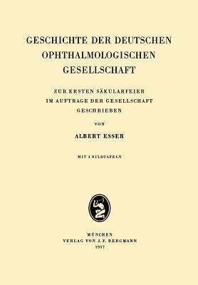 Geschichte der Deutschen Ophthalmologischen Gesellschaft: Zur Ersten Säkularfeier im Auftrage der Gesellschaft Geschrieben - Albrecht Esser - cover