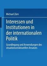 Interessen und Institutionen in der internationalen Politik: Grundlegung und Anwendungen des situationsstrukturellen Ansatzes