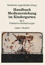 Handbuch Medienerziehung im Kindergarten: Teil 2: Praktische Handreichungen