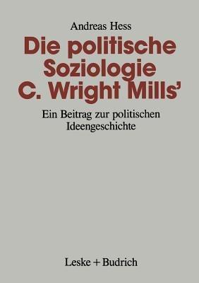 Die politische Soziologie C. Wright Mills’: Ein Beitrag zur politischen Ideengeschichte - Andreas Hess - cover