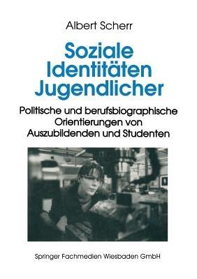 Soziale Identitäten Jugendlicher: Politische und berufsbiographische Orientierungen von Auszubildenden und Studenten - Albert Scherr - cover