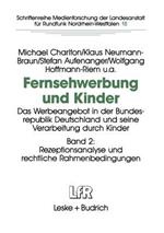 Fernsehwerbung und Kinder: Das Werbeangebot in der Bundesrepublik Deutschland und seine Verarbeitung durch Kinder Band 2: Rezeptionsanalyse und rechtliche Rahmenbedingungen