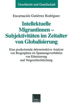 Intellektuelle Migrantinnen — Subjektivitäten im Zeitalter von Globalisierung: Eine postkoloniale dekonstruktive Analyse von Biographien im Spannungsverhältnis von Ethnisierung und Vergeschlechtlichung - Encarnación Gutiérrez Rodríguez - cover