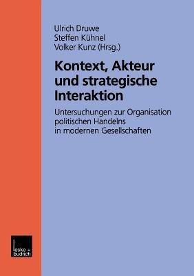 Kontext, Akteur und strategische Interaktion: Untersuchungen zur Organisation politischen Handelns in modernen Gesellschaften - cover