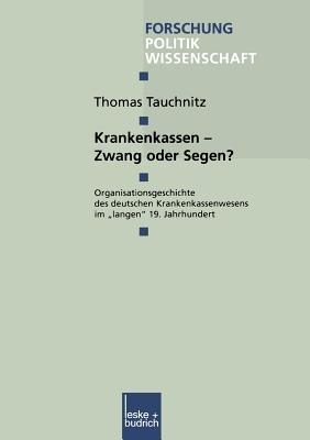 Krankenkassen — Zwang oder Segen?: Organisationsgeschichte des deutschen Krankenkassenwesens im „langen“ 19. Jahrhundert - Thomas Tauchnitz - cover
