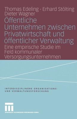 Öffentliche Unternehmen zwischen Privatwirtschaft und öffentlicher Verwaltung: Eine empirische Studie im Feld kommunaler Versorgungsunternehmen - Thomas Edeling,Erhard Stölting,Dieter Wagner - cover
