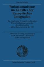 Parlamentarismus im Zeitalter der Europäischen Integration: Zu Logik und Dynamik politischer Entscheidungsprozesse im demokratischen Mehrebenensystem der EU