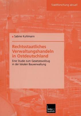Rechtsstaatliches Verwaltungshandeln in Ostdeutschland: Eine Studie zum Gesetzesvollzug in der lokalen Bauverwaltung - Sabine Kuhlmann - cover