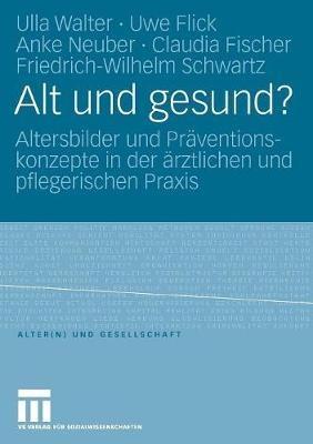 Alt und gesund?: Altersbilder und Präventionskonzepte in der ärztlichen und pflegerischen Praxis - Ulla Walter,Uwe Flick,Anke Neuber - cover
