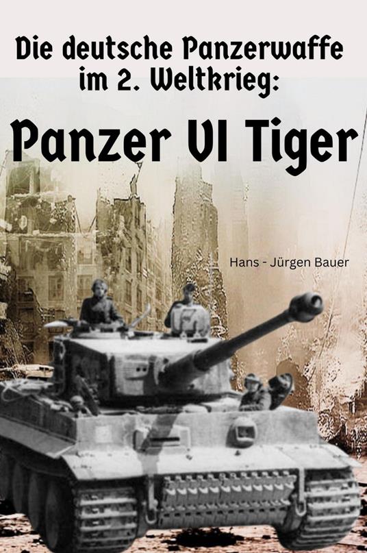 Die deutsche Panzerwaffe im 2. Weltkrieg: Panzer VI Tiger