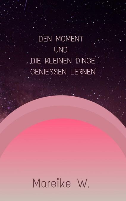 Den Moment und die kleinen Dinge genießen lernen