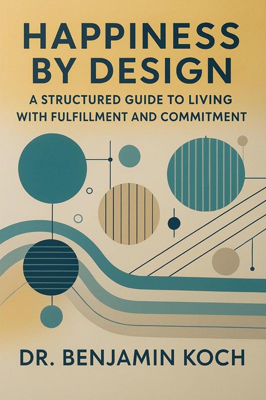Happiness by Design: A Structured Guide to Living with Fulfillment and Commitment