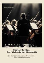 Hector Berlioz: Der Visionär der Romantik