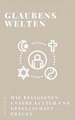 Glaubenswelten - wie Religionen unsere Kultur und Gesellschaft prägen