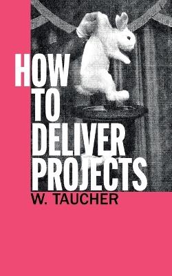 How To Deliver Projects: Mastering Project Management For Profitability and Strategic Success - Walther Taucher - cover