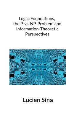 Logic: Foundations, the P-vs-NP-Problem and Information-Theoretic Perspectives - Lucien Sina - cover
