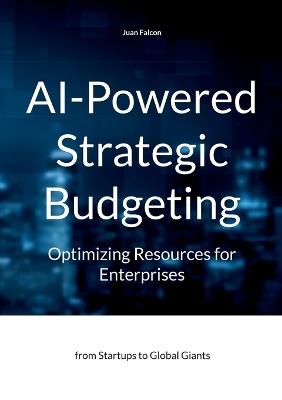 AI-Powered Strategic Budgeting: Optimizing Resources for Enterprises: from Startups to Global Giants - Juan Falcon - cover